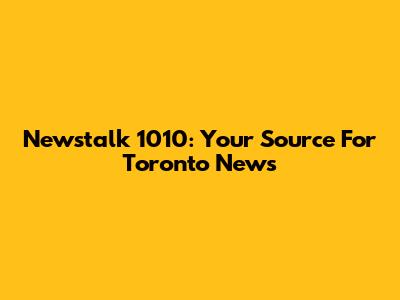 Newstalk 1010: Your Source For Toronto News