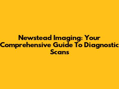 Newstead Imaging: Your Comprehensive Guide To Diagnostic Scans