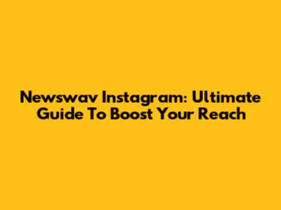 Newswav Instagram: Ultimate Guide To Boost Your Reach