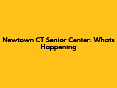 Newtown CT Senior Center: What's Happening