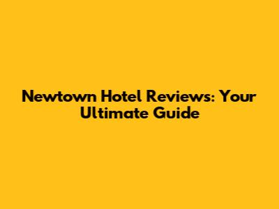 Newtown Hotel Reviews: Your Ultimate Guide