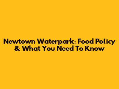 Newtown Waterpark: Food Policy & What You Need To Know