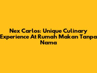 Nex Carlos: Unique Culinary Experience At Rumah Makan Tanpa Nama
