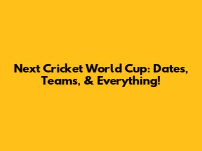 Next Cricket World Cup: Dates, Teams, & Everything!