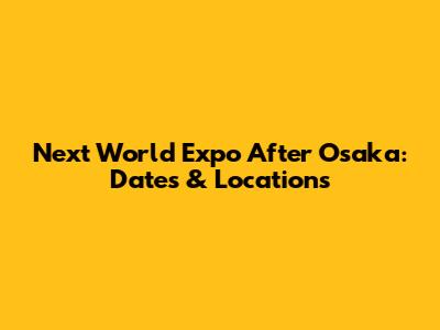 Next World Expo After Osaka: Dates & Locations