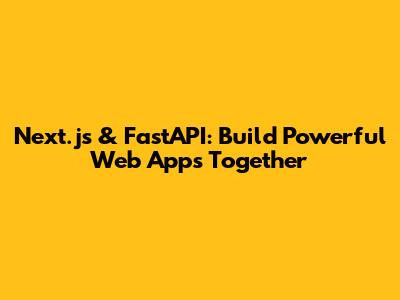 Next.js & FastAPI: Build Powerful Web Apps Together