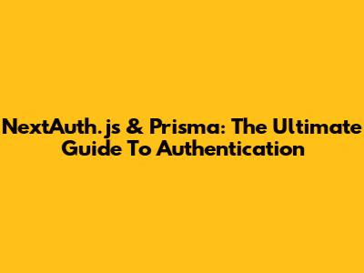 NextAuth.js & Prisma: The Ultimate Guide To Authentication