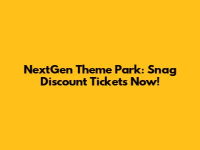 NextGen Theme Park: Snag Discount Tickets Now!
