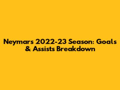 Neymar's 2022-23 Season: Goals & Assists Breakdown