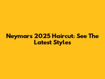 Neymar's 2025 Haircut: See The Latest Styles