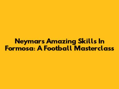 Neymar's Amazing Skills In Formosa: A Football Masterclass