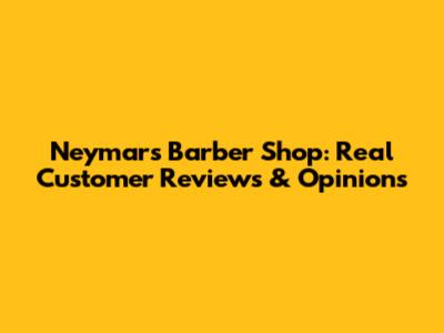 Neymar's Barber Shop: Real Customer Reviews & Opinions