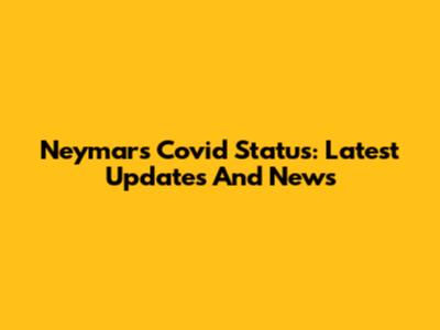 Neymar's Covid Status: Latest Updates And News