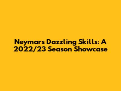 Neymar's Dazzling Skills: A 2022/23 Season Showcase