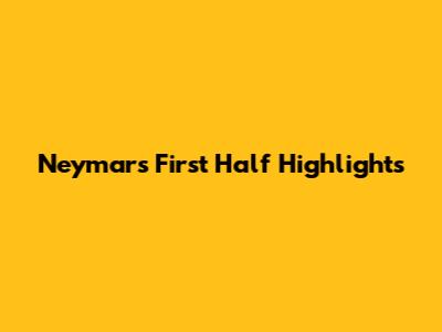 Neymar's First Half Highlights