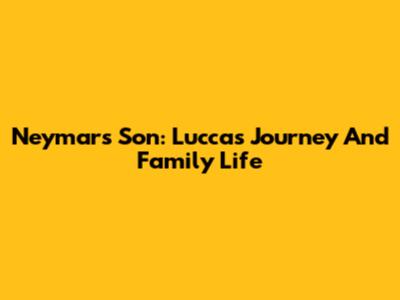 Neymar's Son: Lucca's Journey And Family Life