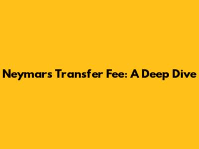 Neymar's Transfer Fee: A Deep Dive