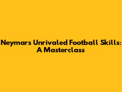 Neymar's Unrivaled Football Skills: A Masterclass