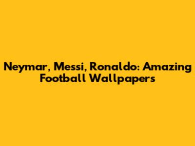 Neymar, Messi, Ronaldo: Amazing Football Wallpapers
