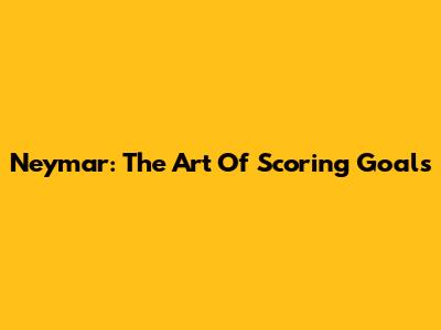 Neymar: The Art Of Scoring Goals