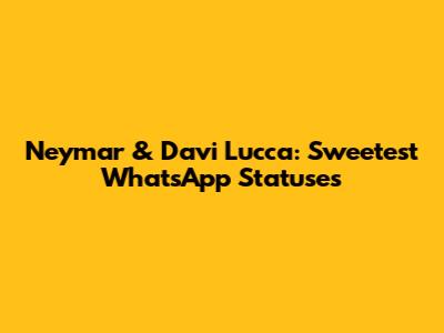 Neymar & Davi Lucca: Sweetest WhatsApp Statuses