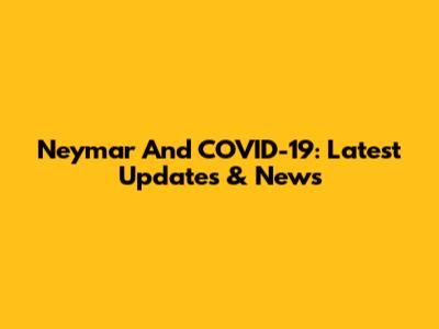 Neymar And COVID-19: Latest Updates & News