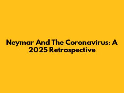 Neymar And The Coronavirus: A 2025 Retrospective