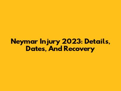 Neymar Injury 2023: Details, Dates, And Recovery
