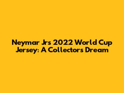 Neymar Jr's 2022 World Cup Jersey: A Collector's Dream
