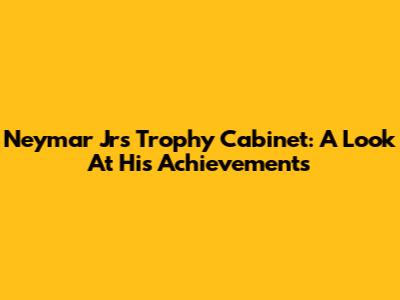Neymar Jr's Trophy Cabinet: A Look At His Achievements