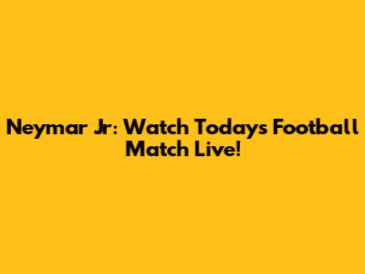 Neymar Jr: Watch Today's Football Match Live!