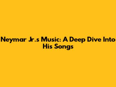 Neymar Jr.'s Music: A Deep Dive Into His Songs