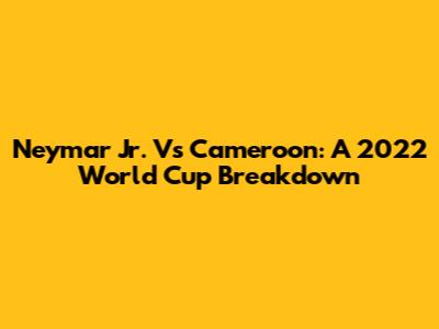 Neymar Jr. Vs Cameroon: A 2022 World Cup Breakdown