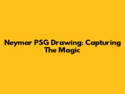 Neymar PSG Drawing: Capturing The Magic