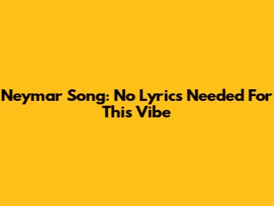 Neymar Song: No Lyrics Needed For This Vibe