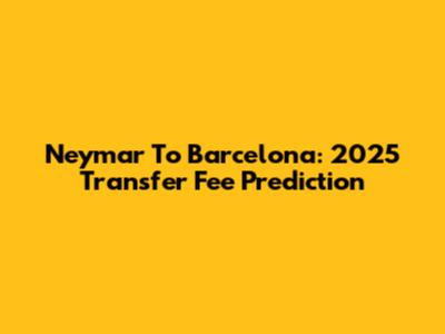 Neymar To Barcelona: 2025 Transfer Fee Prediction