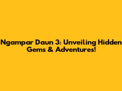 Ngampar Daun 3: Unveiling Hidden Gems & Adventures!