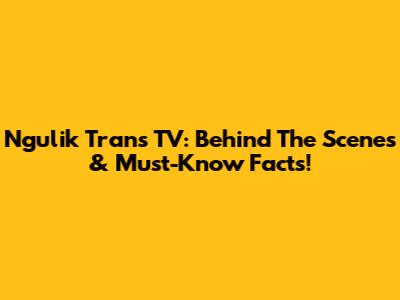 Ngulik Trans TV: Behind The Scenes & Must-Know Facts!