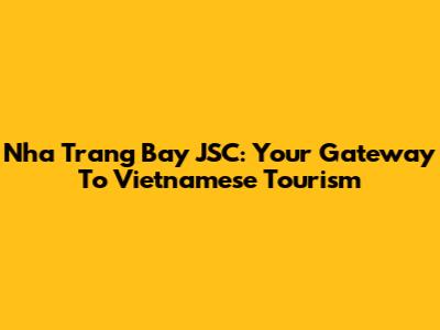 Nha Trang Bay JSC: Your Gateway To Vietnamese Tourism