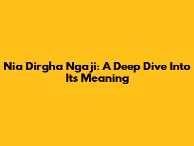 Nia Dirgha Ngaji: A Deep Dive Into Its Meaning