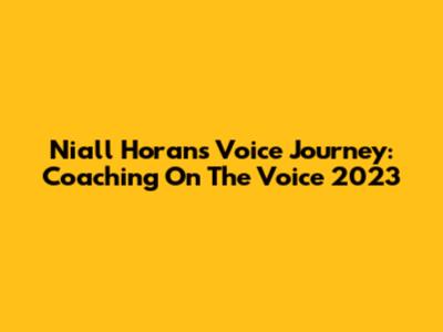 Niall Horan's Voice Journey: Coaching On The Voice 2023