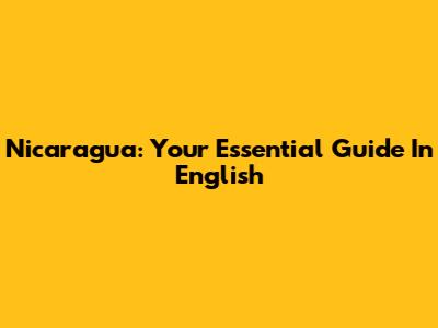 Nicaragua: Your Essential Guide In English