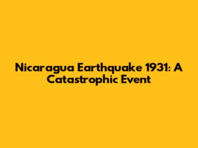 Nicaragua Earthquake 1931: A Catastrophic Event