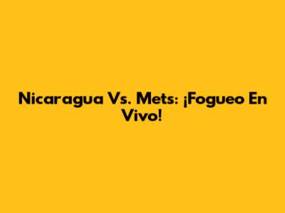 Nicaragua Vs. Mets: ¡Fogueo En Vivo!