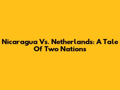 Nicaragua Vs. Netherlands: A Tale Of Two Nations