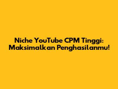 Niche YouTube CPM Tinggi: Maksimalkan Penghasilanmu!