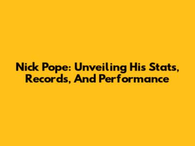 Nick Pope: Unveiling His Stats, Records, And Performance