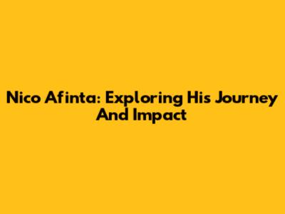 Nico Afinta: Exploring His Journey And Impact