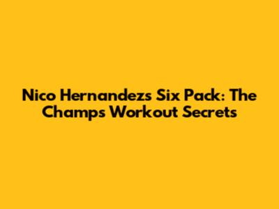 Nico Hernandez's Six Pack: The Champ's Workout Secrets