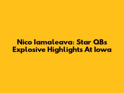 Nico Iamaleava: Star QB's Explosive Highlights At Iowa